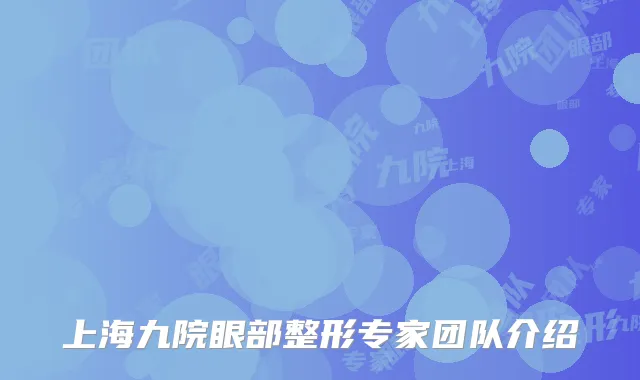 上海九院眼部整形专家团队介绍