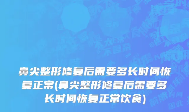鼻尖整形修复后需要多长时间恢复正常(鼻尖整形修复后需要多长时间恢复正常饮食)