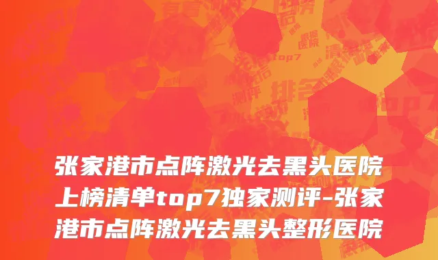 张家港市点阵激光去黑头医院上榜清单top7独家测评-张家港市点阵激光去黑头整形医院