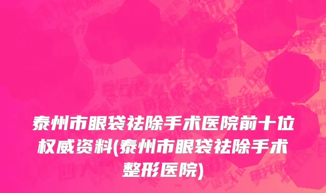 泰州市眼袋祛除手术医院前十位权威资料(泰州市眼袋祛除手术整形医院)