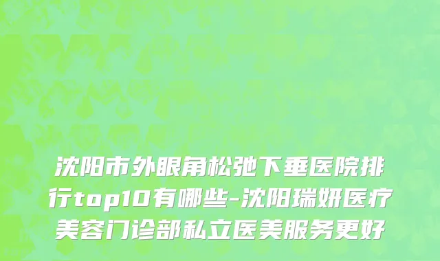 沈阳市外眼角松弛下垂医院排行top10有哪些-沈阳瑞妍医疗美容门诊部私立医美服务更好