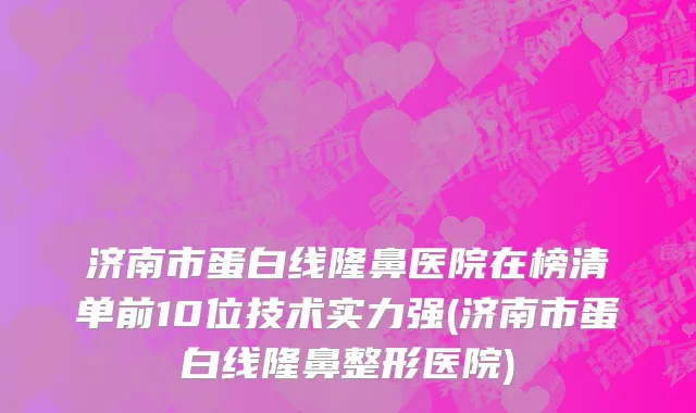 济南市蛋白线隆鼻医院在榜清单前10位技术实力强(济南市蛋白线隆鼻整形医院)