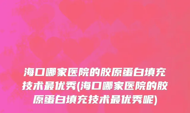 海口哪家医院的胶原蛋白填充技术最优秀(海口哪家医院的胶原蛋白填充技术最优秀呢)