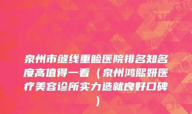 泉州市缝线重睑医院排名知名度高值得一看（泉州鸿熙妍医疗美容诊所实力造就良好口碑）