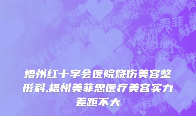 梧州红十字会医院烧伤美容整形科,梧州美菲思医疗美容实力差距不大