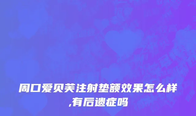 周口爱贝芙注射垫额效果怎么样,有后遗症吗