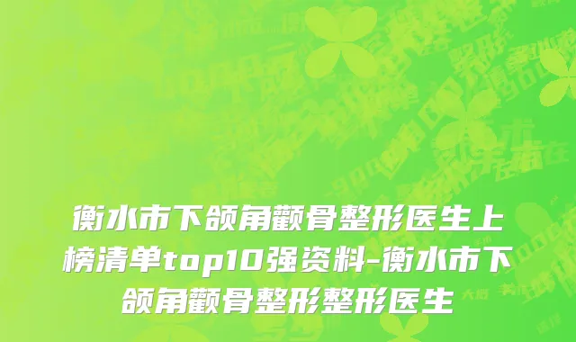 衡水市下颌角颧骨整形医生上榜清单top10强资料-衡水市下颌角颧骨整形整形医生