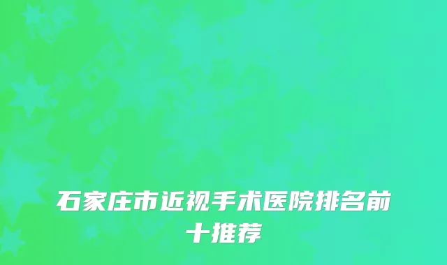 石家庄市近视手术医院排名前十推荐