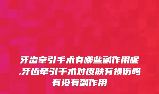 牙齿牵引手术有哪些副作用呢,牙齿牵引手术对皮肤有损伤吗有没有副作用