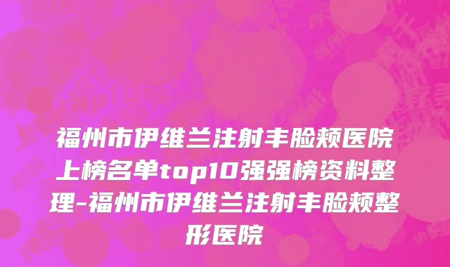 福州市伊维兰注射丰脸颊医院上榜名单top10强强榜资料整理-福州市伊维兰注射丰脸颊整形医院