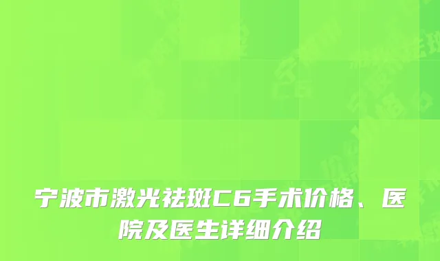 宁波市激光祛斑C6手术价格、医院及医生详细介绍