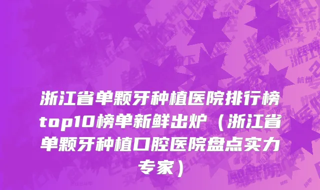 浙江省单颗牙种植医院排行榜top10榜单新鲜出炉（浙江省单颗牙种植口腔医院盘点实力专家）