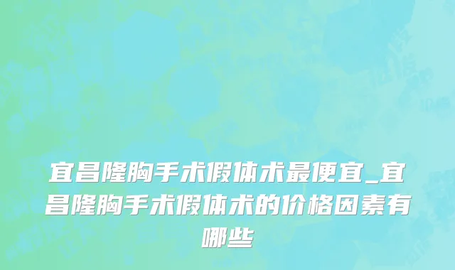 宜昌隆胸手术假体术最便宜_宜昌隆胸手术假体术的价格因素有哪些