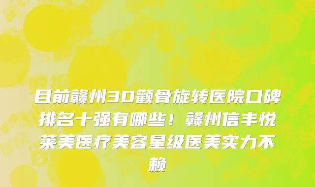 目前赣州3D颧骨旋转医院口碑排名十强有哪些!赣州信丰悦莱美医疗美容星级医美实力不赖