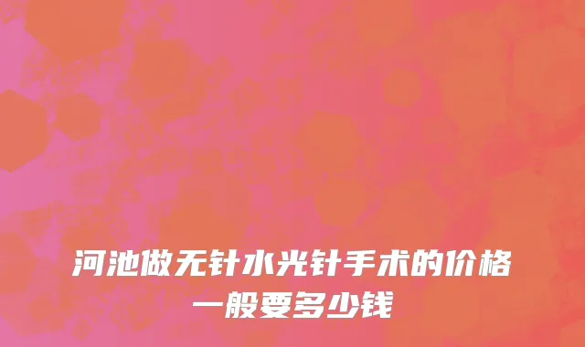 河池做无针水光针手术的价格一般要多少钱