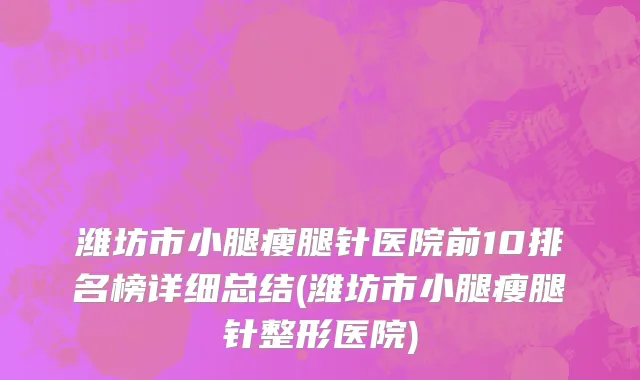 潍坊市小腿瘦腿针医院前10排名榜详细总结(潍坊市小腿瘦腿针整形医院)