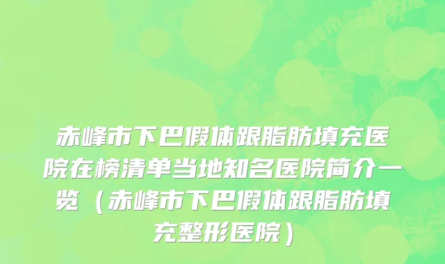 赤峰市下巴假体跟脂肪填充医院在榜清单当地知名医院简介一览（赤峰市下巴假体跟脂肪填充整形医院）