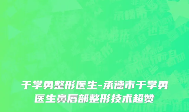 于学勇整形医生-承德市于学勇医生鼻唇部整形技术超赞