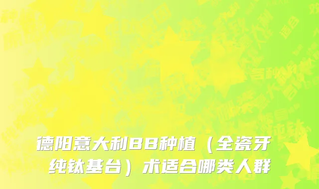德阳意大利BB种植（全瓷牙 纯钛基台）术适合哪类人群