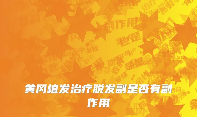 黄冈植发治疗脱发副是否有副作用