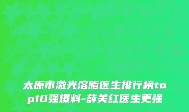 太原市激光溶脂医生排行榜top10强爆料-薛美红医生更强