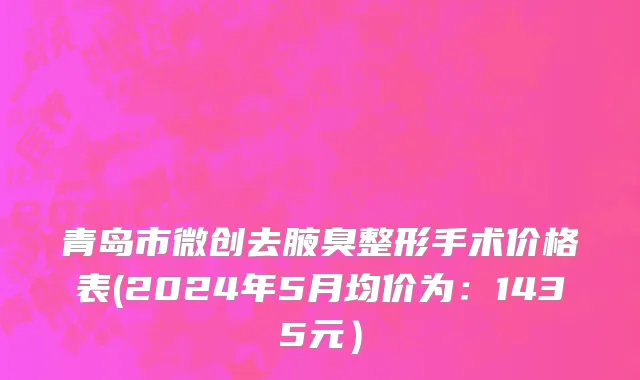 青岛市微创去腋臭整形手术价格表(2024年5月均价为：1435元）