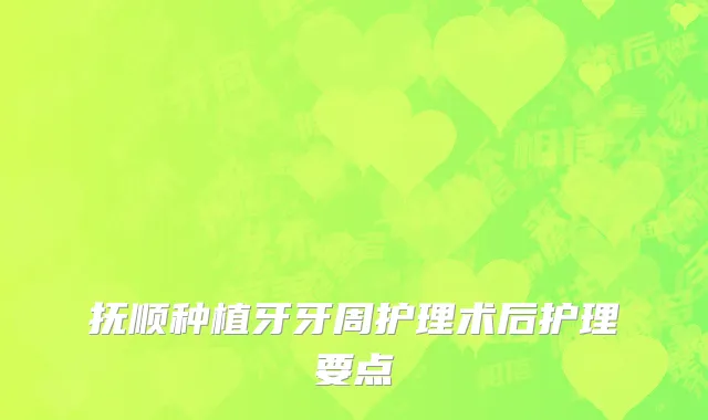抚顺种植牙牙周护理术后护理要点