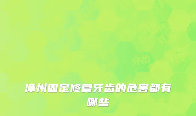 漳州固定修复牙齿的危害都有哪些