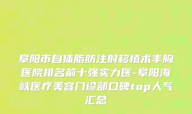 阜阳市自体脂肪注射移植术丰胸医院排名前十强实力医-阜阳海峡医疗美容门诊部口碑top人气汇总
