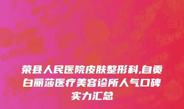 荣县人民医院皮肤整形科,自贡白丽莎医疗美容诊所人气口碑实力汇总