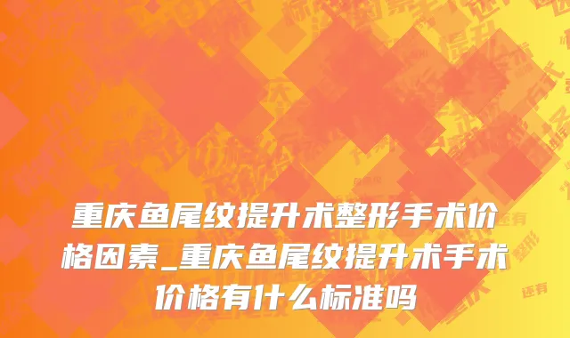 重庆鱼尾纹提升术整形手术价格因素_重庆鱼尾纹提升术手术价格有什么标准吗