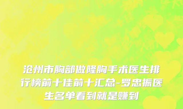 沧州市胸部做隆胸手术医生排行榜前十佳前十汇总-罗忠振医生名单看到就是赚到