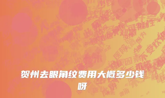 贺州去眼角纹费用大概多少钱呀