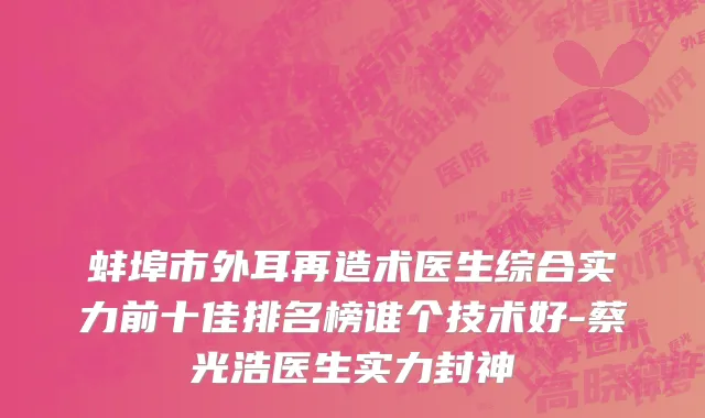 蚌埠市外耳再造术医生综合实力前十佳排名榜谁个技术好-蔡光浩医生实力封神