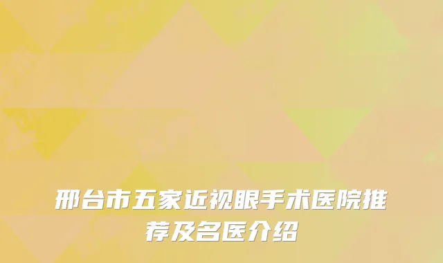 邢台市五家近视眼手术医院推荐及名医介绍