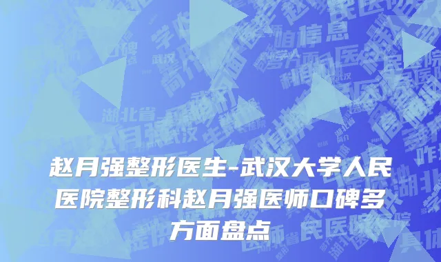 赵月强整形医生-武汉大学人民医院整形科赵月强医师口碑多方面盘点