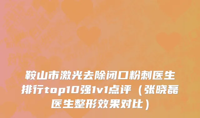 鞍山市激光去除闭口粉刺医生排行top10强1v1点评（张晓磊医生整形效果对比）