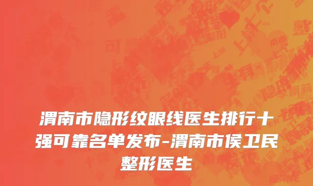 渭南市隐形纹眼线医生排行十强可靠名单发布-渭南市侯卫民整形医生