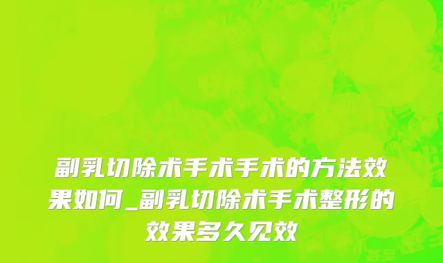 副乳切除术手术手术的方法效果如何_副乳切除术手术整形的效果多久见效