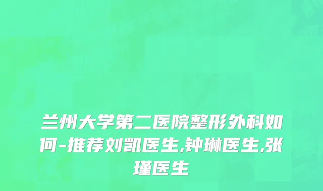 兰州大学第二医院整形外科如何-推荐刘凯医生,钟琳医生,张瑾医生