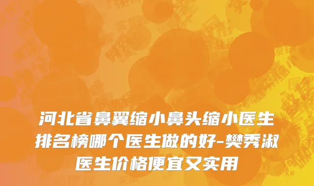 河北省鼻翼缩小鼻头缩小医生排名榜哪个医生做的好-樊秀淑医生价格便宜又实用