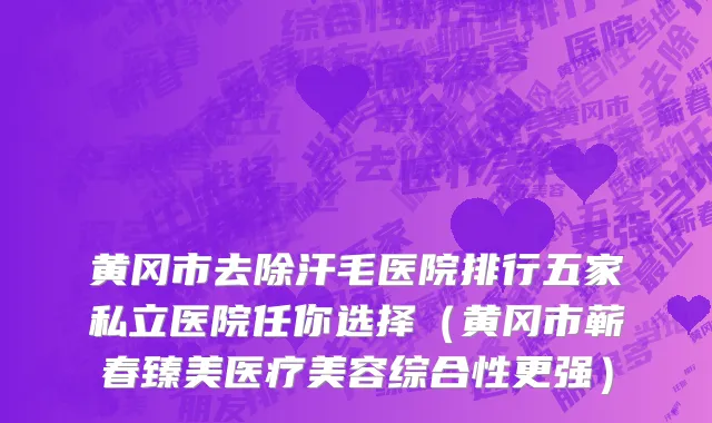 黄冈市去除汗毛医院排行五家私立医院任你选择（黄冈市蕲春臻美医疗美容综合性更强）