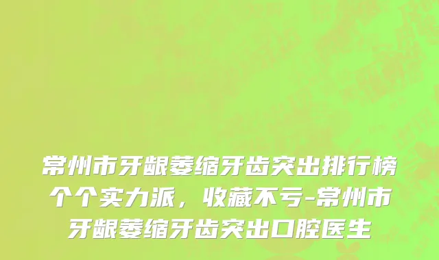 常州市牙龈萎缩牙齿突出排行榜个个实力派，收藏不亏-常州市牙龈萎缩牙齿突出口腔医生