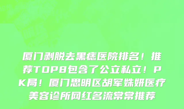 厦门剥脱去黑痣医院排名！推荐TOP8包含了公立私立！PK局！厦门思明区胡军姝妍医疗美容诊所网红名流常常推荐
