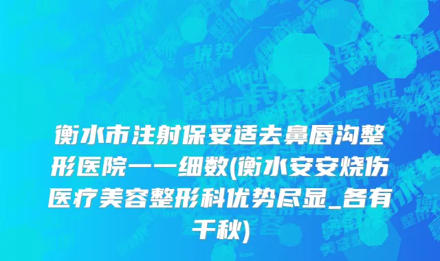 衡水市注射保妥适去鼻唇沟整形医院一一细数(衡水安安烧伤医疗美容整形科优势尽显_各有千秋)
