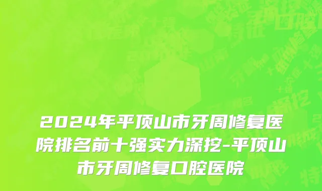 2024年平顶山市牙周修复医院排名前十强实力深挖-平顶山市牙周修复口腔医院