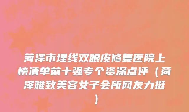 菏泽市埋线双眼皮修复医院上榜清单前十强专个资深点评（菏泽雅致美容女子会所网友力挺）