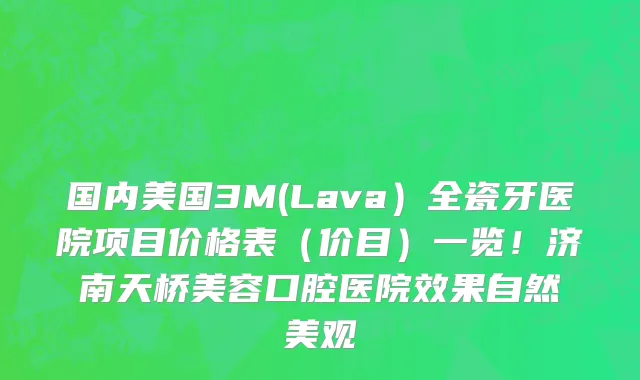 国内美国3M(Lava）全瓷牙医院项目价格表（价目）一览！济南天桥美容口腔医院效果自然美观