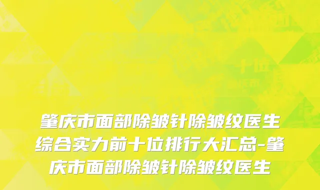肇庆市面部除皱针除皱纹医生综合实力前十位排行大汇总-肇庆市面部除皱针除皱纹医生