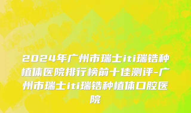 2024年广州市瑞士iti瑞锆种植体医院排行榜前十佳测评-广州市瑞士iti瑞锆种植体口腔医院